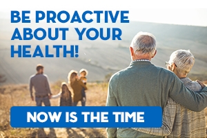 Be Proactive about your health -- Now is the time.